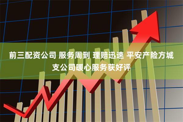 前三配资公司 服务周到 理赔迅速 平安产险方城支公司暖心服务获好评
