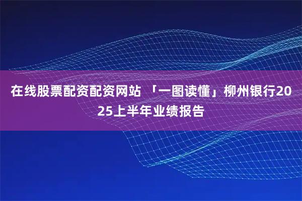 在线股票配资配资网站 「一图读懂」柳州银行2025上半年业绩报告